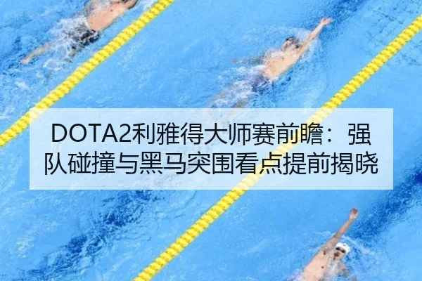 DOTA2利雅得大师赛前瞻：强队碰撞与黑马突围看点提前揭晓